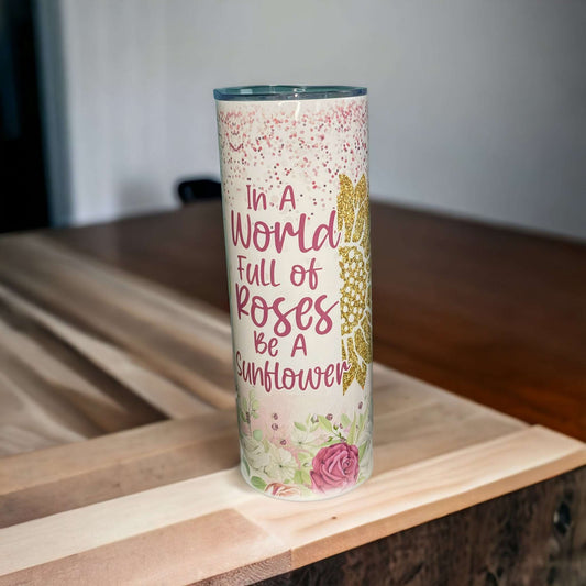 In A World Full of Roses Be A Sunflower 20oz Tumbler